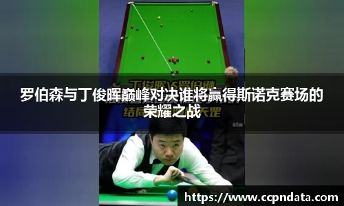 罗伯森与丁俊晖巅峰对决谁将赢得斯诺克赛场的荣耀之战