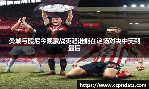 曼城与般尼今晚激战英超谁能在这场对决中笑到最后