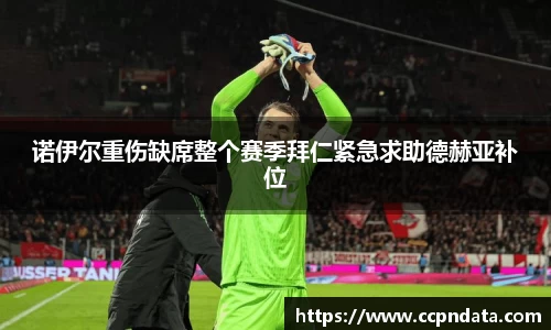 诺伊尔重伤缺席整个赛季拜仁紧急求助德赫亚补位