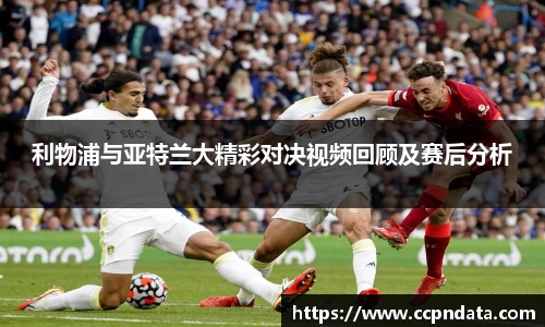 利物浦与亚特兰大精彩对决视频回顾及赛后分析