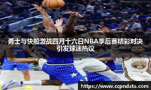 勇士与快船激战四月十六日NBA季后赛精彩对决引发球迷热议