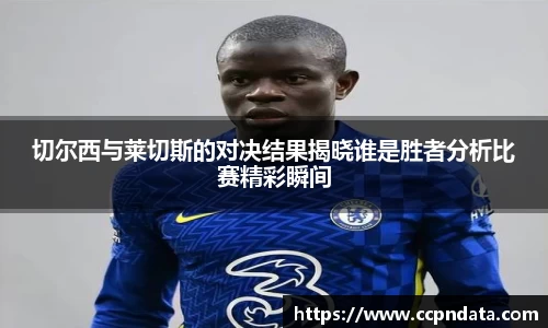 切尔西与莱切斯的对决结果揭晓谁是胜者分析比赛精彩瞬间
